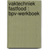 Vaktechniek fastfood : BPV-werkboek by Unknown