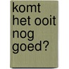 Komt het ooit nog goed? by Unknown