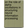 On the role of alpha oscillations in structuring neural information processing by Eelke Spaak