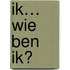 Ik… wie ben ik?
