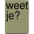 Weet je?