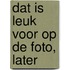 Dat is leuk voor op de foto, later