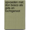 Opvoeden met Don Bosco als gids en tochtgenoot by Unknown