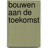 Bouwen aan de toekomst door Onbekend