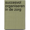 Succesvol organiseren in de zorg door Marcel van Marrewijk