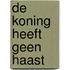 De koning heeft geen haast