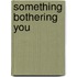 Something bothering you