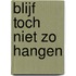 Blijf toch niet zo hangen