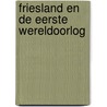 Friesland en de Eerste Wereldoorlog door Kees Bangma