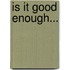 Is It Good Enough...