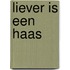 Liever is een haas