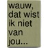 Wauw, dat wist ik niet van jou...