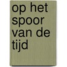 Op het spoor van de tijd door Henk J. Dorrestijn