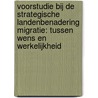 Voorstudie bij de strategische landenbenadering migratie: tussen wens en werkelijkheid door Acvz