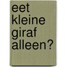 Eet kleine giraf alleen? door Anita Bijsterbosch