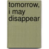 Tomorrow, I May Disappear door Tiong Ang