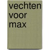 Vechten voor Max by Antoinette Van Heugten