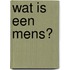 Wat is een mens?