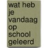 Wat heb je vandaag op school geleerd