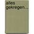 Alles gekregen...