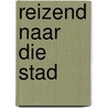 Reizend naar die stad by C.A. van der Sluijs