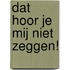 Dat hoor je mij niet zeggen!