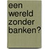 Een wereld zonder banken?