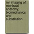 MR imaging of meniscal anatomy, biomechanics and substitution