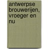 Antwerpse brouwerijen, vroeger en nu door Ivan Derycke