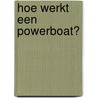 Hoe werkt een powerboat? by Sarah Eason