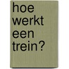 Hoe werkt een trein? door Sarah Eason