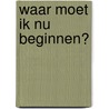Waar moet ik nu beginnen? by David de Vos