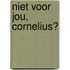 Niet voor jou, Cornelius?