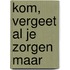 Kom, vergeet al je zorgen maar
