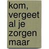 Kom, vergeet al je zorgen maar door Harold Verwoert