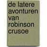 De latere avonturen van Robinson Crusoe door DaniëL. Defoe