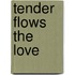 Tender flows the love