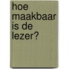 Hoe maakbaar is de lezer? door Onbekend