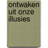 Ontwaken uit onze illusies