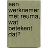 Een werknemer met reuma, wat betekent dat? door Sascha Rasquin