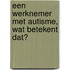 Een werknemer met autisme, wat betekent dat?