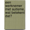 Een werknemer met autisme, wat betekent dat? door Sascha Rasquin
