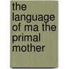 The language of MA the primal mother by Annine E. G. van der Meer