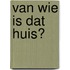Van wie is dat huis?