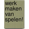 Werk maken van spelen! by Froukje Hajer