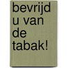 Bevrijd u van de tabak! by Unknown