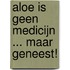 Aloe is geen medicijn ... maar geneest!
