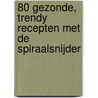 80 gezonde, trendy recepten met de spiraalsnijder door Denise Smart