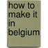 How to make it in Belgium