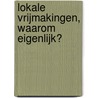 Lokale vrijmakingen, waarom eigenlijk? by Leendert J. Joosse